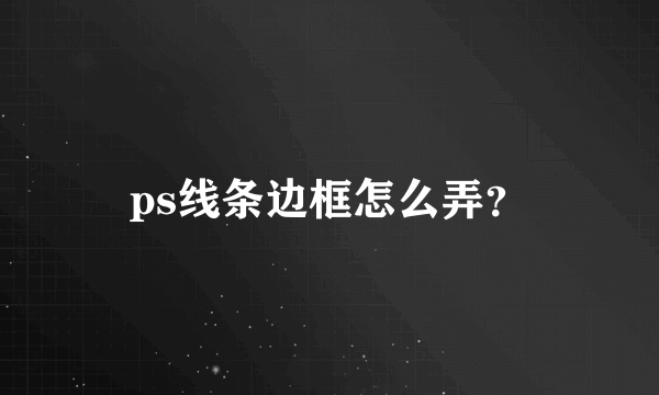 ps线条边框怎么弄？