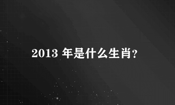 2013 年是什么生肖？