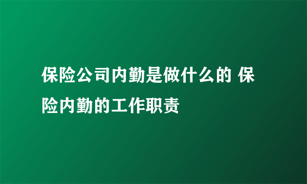 保险公司内勤是做什么的 保险内勤的工作职责