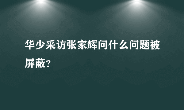 华少采访张家辉问什么问题被屏蔽？