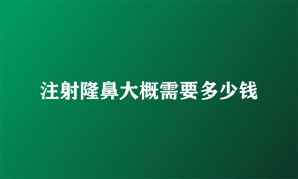 注射隆鼻大概需要多少钱