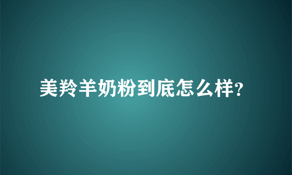 美羚羊奶粉到底怎么样？