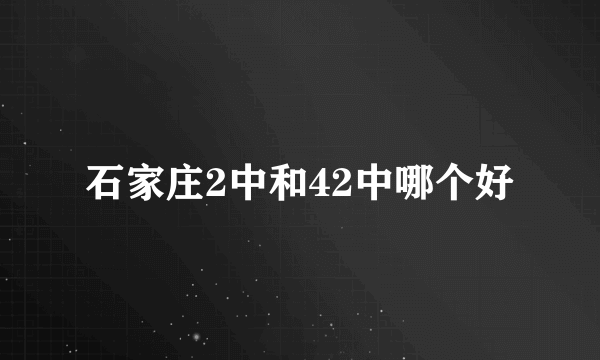 石家庄2中和42中哪个好