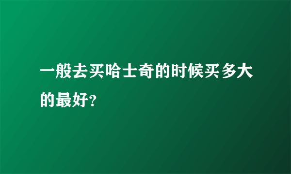 一般去买哈士奇的时候买多大的最好？