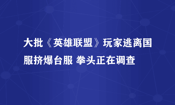 大批《英雄联盟》玩家逃离国服挤爆台服 拳头正在调查