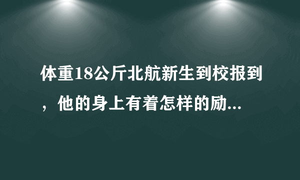 体重18公斤北航新生到校报到，他的身上有着怎样的励志故事？