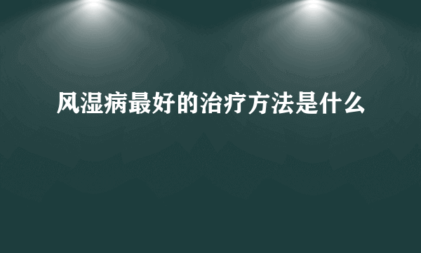 风湿病最好的治疗方法是什么