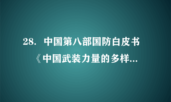 28．中国第八部国防白皮书﹣﹣《中国武装力量的多样化运用》白皮书于近期发布。中国武装力量的组成包括（　　）A．陆军、海军、空军、二炮、民兵B．人民解放军、人民警察、民兵C．人民解放军、武装警察部队、民兵D．人民解放军、武警、民兵、维和部队