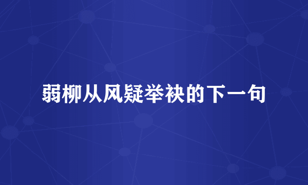 弱柳从风疑举袂的下一句