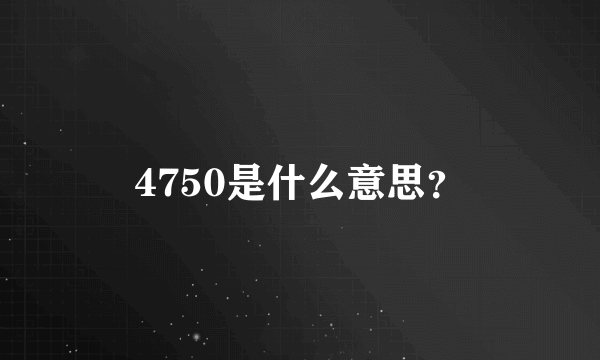 4750是什么意思？