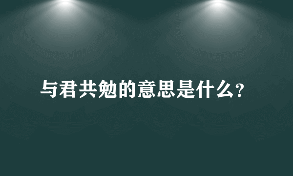 与君共勉的意思是什么？