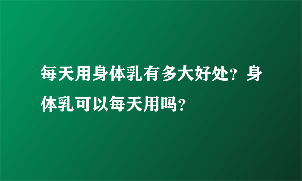 每天用身体乳有多大好处？身体乳可以每天用吗？