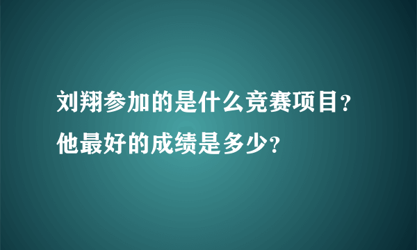 刘翔参加的是什么竞赛项目？他最好的成绩是多少？