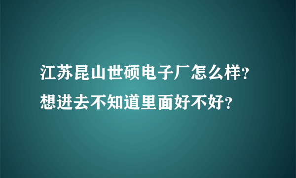 江苏昆山世硕电子厂怎么样？想进去不知道里面好不好？