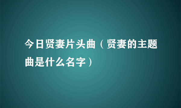 今日贤妻片头曲（贤妻的主题曲是什么名字）