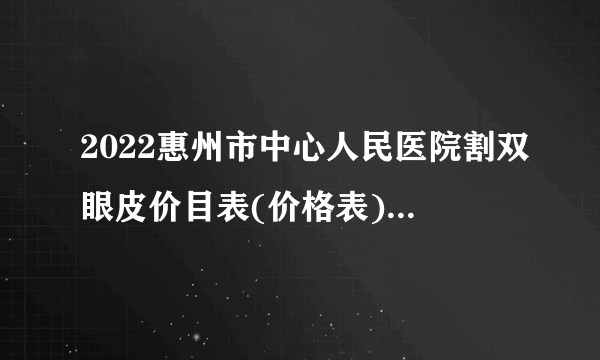 2022惠州市中心人民医院割双眼皮价目表(价格表)怎么样?医生推荐