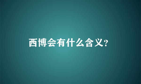 西博会有什么含义？