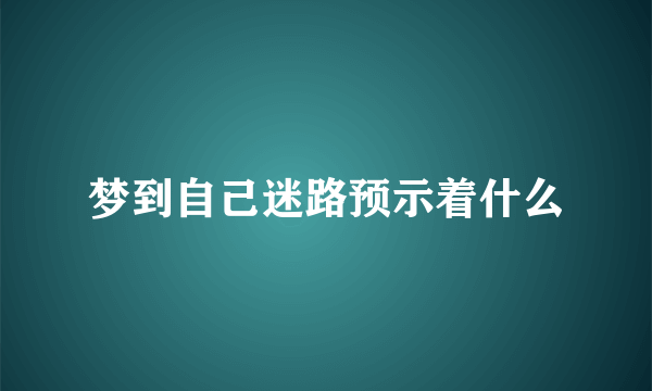 梦到自己迷路预示着什么