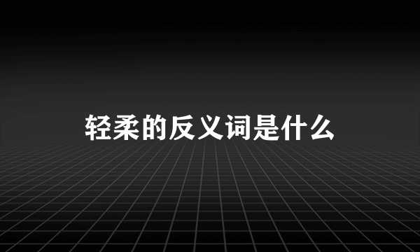 轻柔的反义词是什么