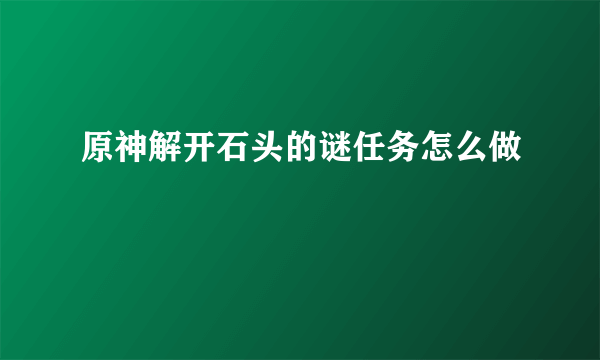 原神解开石头的谜任务怎么做