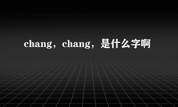 chang，chang，是什么字啊