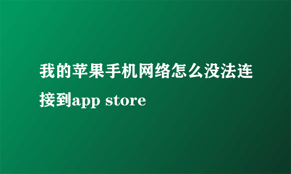 我的苹果手机网络怎么没法连接到app store