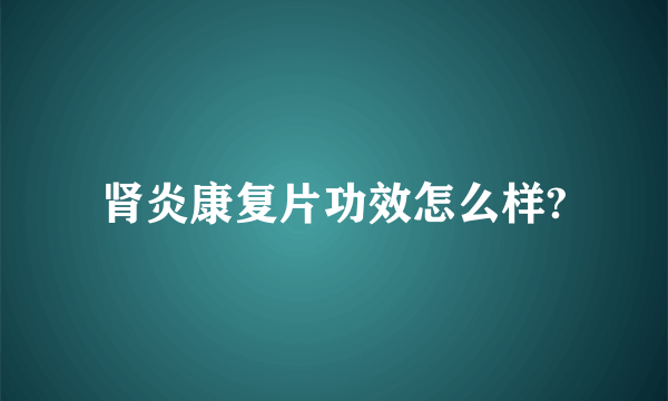 肾炎康复片功效怎么样?