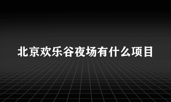 北京欢乐谷夜场有什么项目