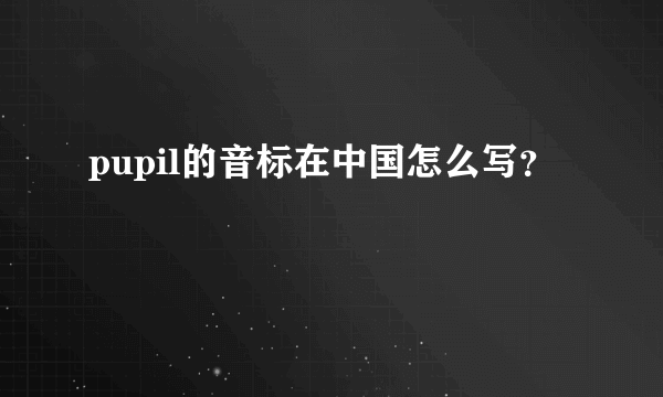 pupil的音标在中国怎么写？