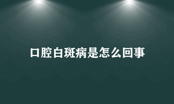 口腔白斑病是怎么回事