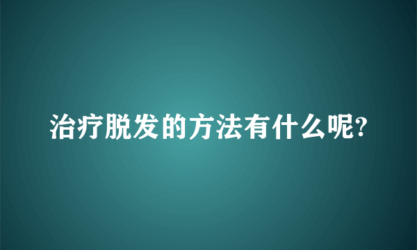 治疗脱发的方法有什么呢?