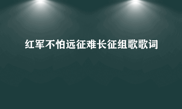 红军不怕远征难长征组歌歌词