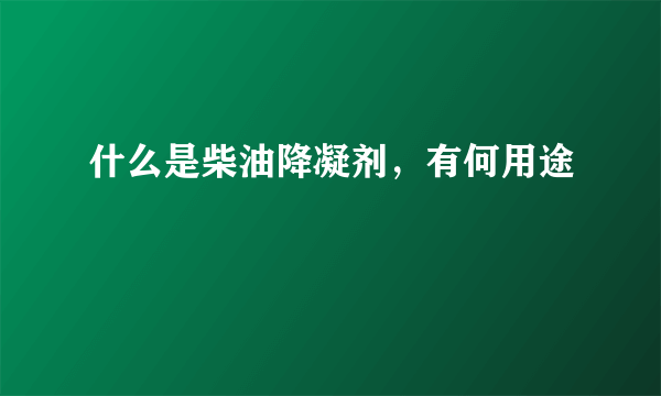 什么是柴油降凝剂，有何用途