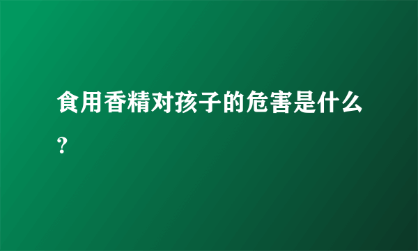 食用香精对孩子的危害是什么？