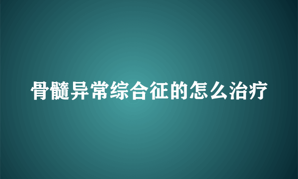 骨髓异常综合征的怎么治疗