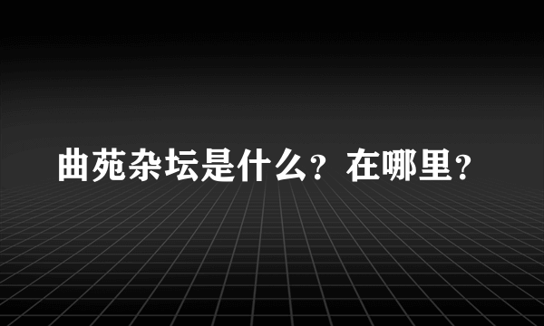 曲苑杂坛是什么？在哪里？