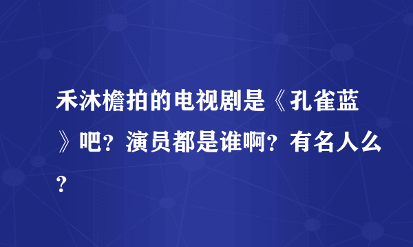 禾沐檐拍的电视剧是《孔雀蓝》吧？演员都是谁啊？有名人么？