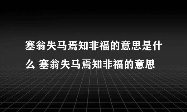 塞翁失马焉知非福的意思是什么 塞翁失马焉知非福的意思