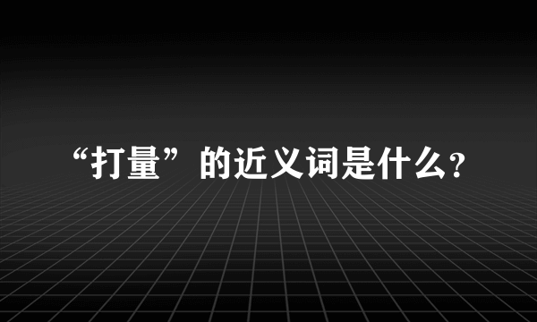 “打量”的近义词是什么？