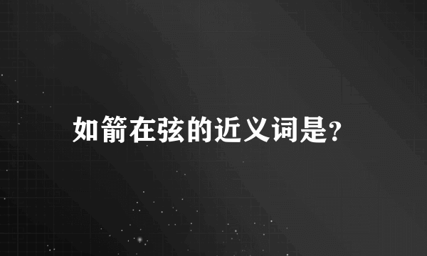 如箭在弦的近义词是？