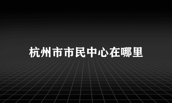 杭州市市民中心在哪里