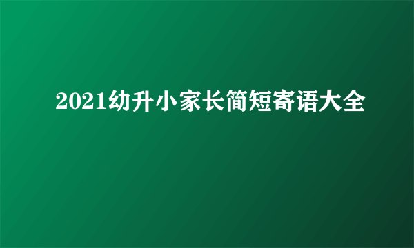 2021幼升小家长简短寄语大全