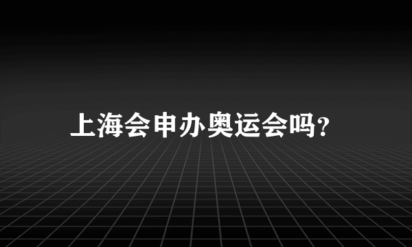 上海会申办奥运会吗？