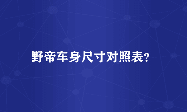 野帝车身尺寸对照表？