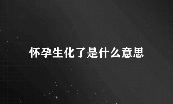 怀孕生化了是什么意思