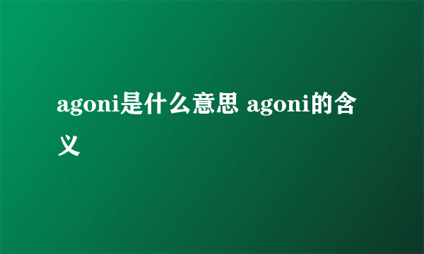 agoni是什么意思 agoni的含义