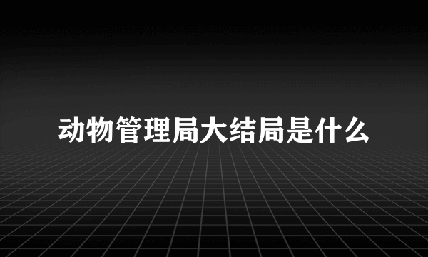 动物管理局大结局是什么