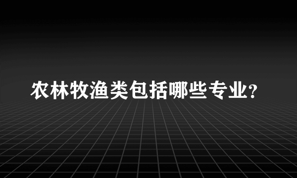 农林牧渔类包括哪些专业？