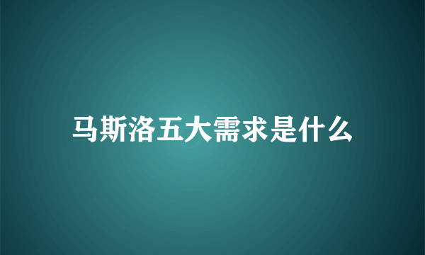 马斯洛五大需求是什么