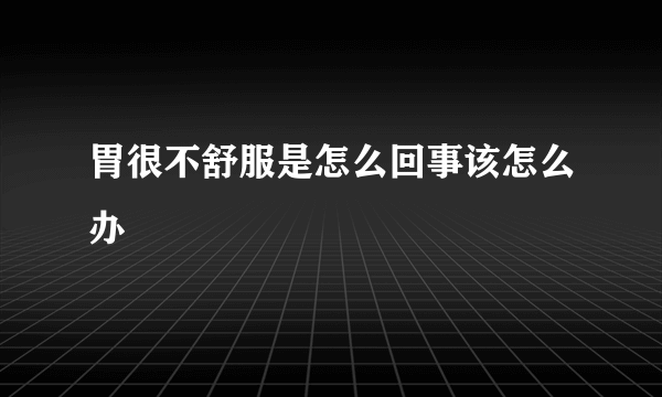 胃很不舒服是怎么回事该怎么办